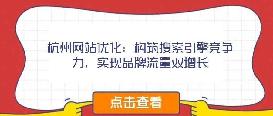 杭州網(wǎng)站優(yōu)化：構(gòu)筑搜索引擎競(jìng)爭(zhēng)力，實(shí)現(xiàn)品牌流量雙增長(zhǎng)