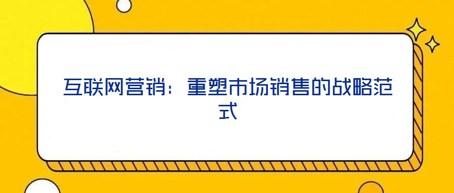 互聯(lián)網(wǎng)營銷：重塑市場銷售的戰(zhàn)略范式