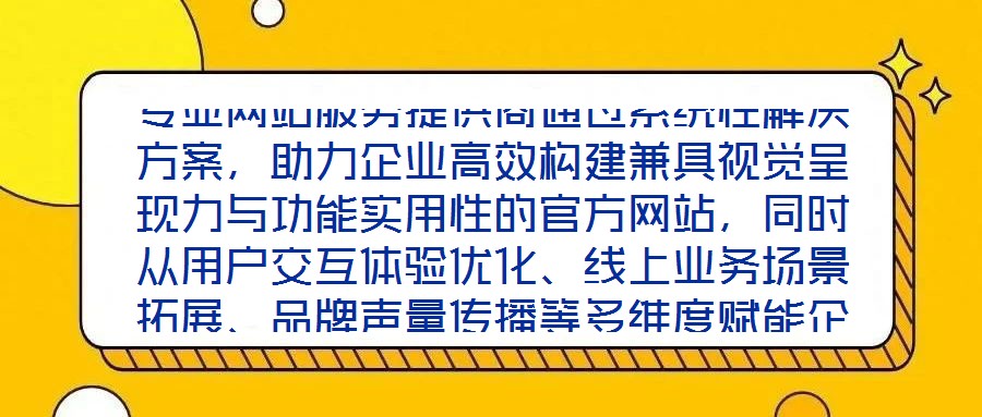 專業(yè)網站服務提供商通過系統(tǒng)性解決方案，助力企業(yè)高效構建兼具視覺呈現(xiàn)力與功能實用性的官方網站，同時從用戶交互體驗優(yōu)化、線上業(yè)務場景拓展、品牌聲量傳播等多維度賦能企