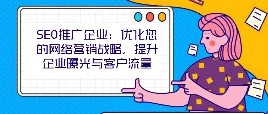 SEO推廣企業(yè)：優(yōu)化您的網(wǎng)絡(luò)營銷戰(zhàn)略，提升企業(yè)曝光與客戶流量