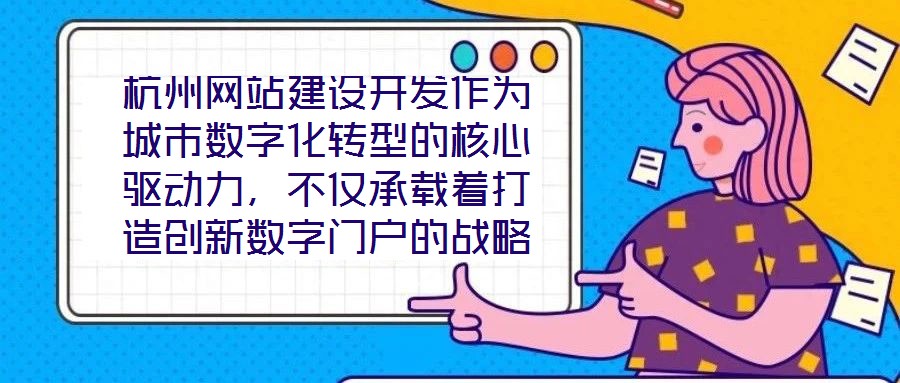 杭州網(wǎng)站建設(shè)開發(fā)作為城市數(shù)字化轉(zhuǎn)型的核心驅(qū)動(dòng)力，不僅承載著打造創(chuàng)新數(shù)字門戶的戰(zhàn)略使命，更在智慧城市建設(shè)的時(shí)代浪潮中扮演著關(guān)鍵角色，為城市治理現(xiàn)代化與產(chǎn)業(yè)創(chuàng)新發(fā)展