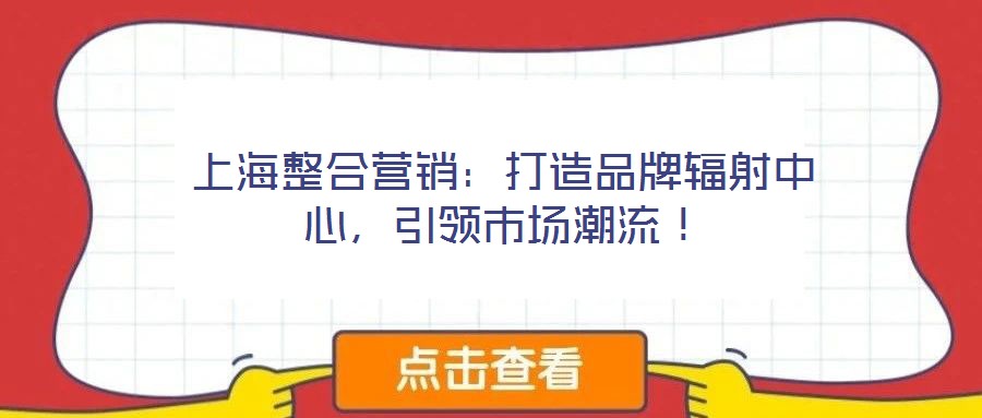 上海整合營銷：打造品牌輻射中心，引領市場潮流！