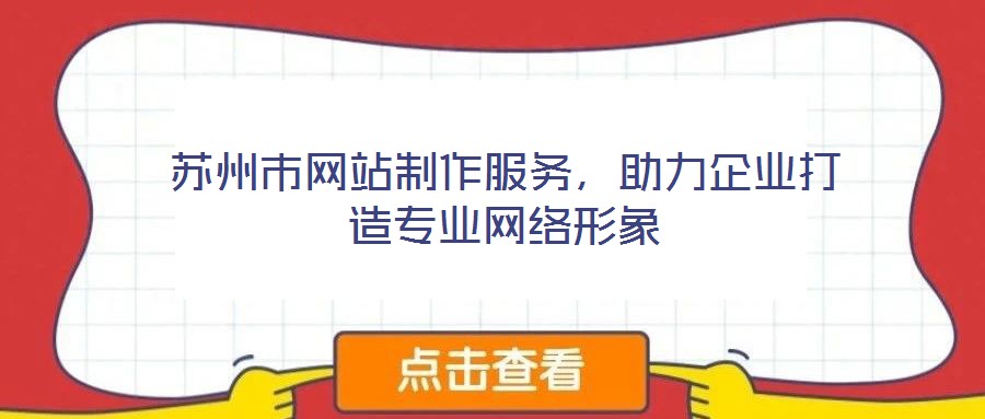 蘇州市網(wǎng)站制作服務(wù)，助力企業(yè)打造專業(yè)網(wǎng)絡(luò)形象