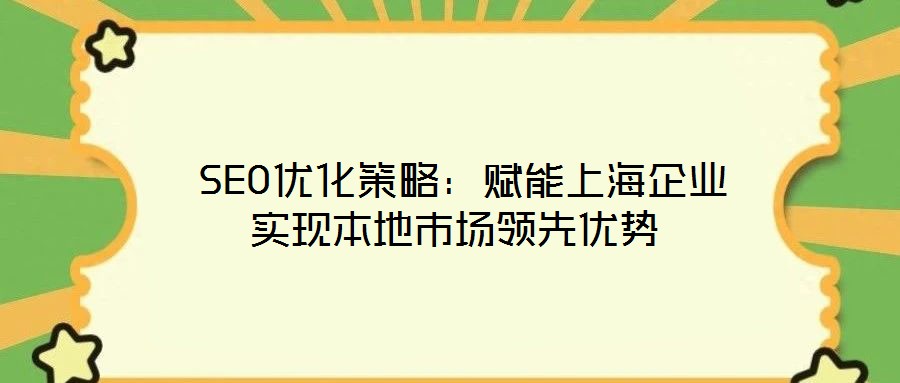  SEO優(yōu)化策略：賦能上海企業(yè)實現(xiàn)本地市場領(lǐng)先優(yōu)勢