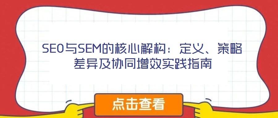 SEO與SEM的核心解構(gòu)：定義、策略差異及協(xié)同增效實踐指南