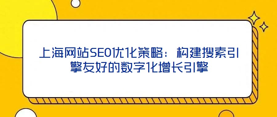 上海網(wǎng)站SEO優(yōu)化策略：構(gòu)建搜索引擎友好的數(shù)字化增長(zhǎng)引擎