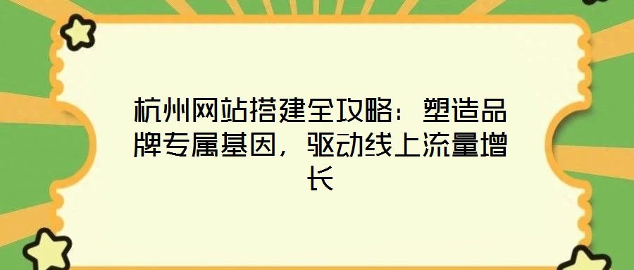 杭州網(wǎng)站搭建全攻略：塑造品牌專屬基因，驅(qū)動(dòng)線上流量增長