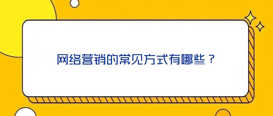 網(wǎng)絡(luò)營(yíng)銷的常見(jiàn)方式有哪些？