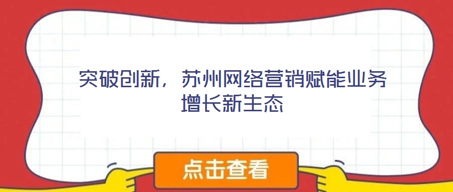 突破創(chuàng)新，蘇州網(wǎng)絡(luò)營(yíng)銷賦能業(yè)務(wù)增長(zhǎng)新生態(tài)