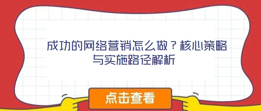  成功的網(wǎng)絡營銷怎么做？核心策略與實施路徑解析
