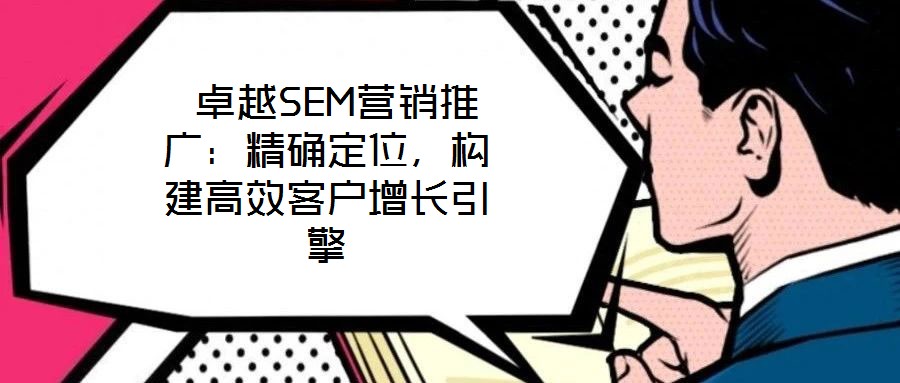  卓越SEM營(yíng)銷(xiāo)推廣：精確定位，構(gòu)建高效客戶增長(zhǎng)引擎