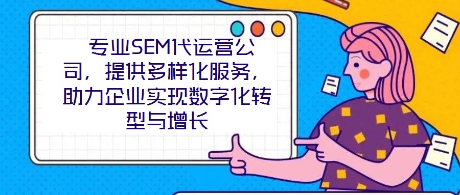 專業(yè)SEM代運(yùn)營公司，提供多樣化服務(wù)，助力企業(yè)實(shí)現(xiàn)數(shù)字化轉(zhuǎn)型與增長