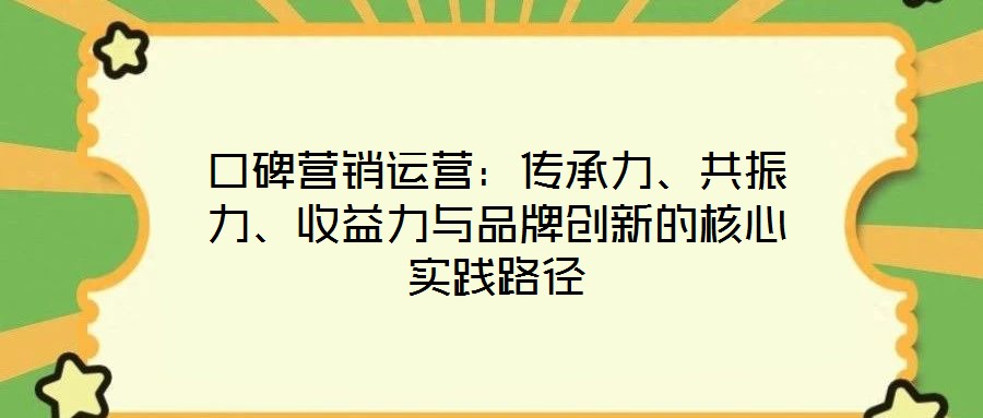 口碑營銷運營：傳承力、共振力、收益力與品牌創(chuàng)新的核心實踐路徑