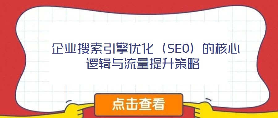  企業(yè)搜索引擎優(yōu)化（SEO）的核心邏輯與流量提升策略