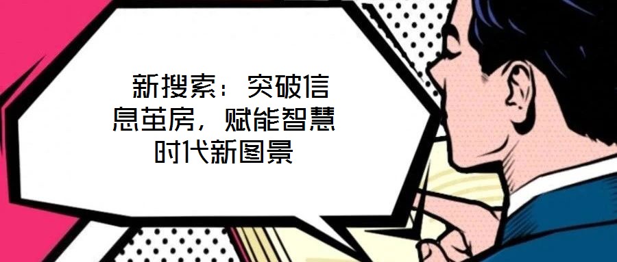  新搜索：突破信息繭房，賦能智慧時代新圖景