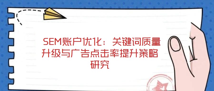  SEM賬戶優(yōu)化：關(guān)鍵詞質(zhì)量升級(jí)與廣告點(diǎn)擊率提升策略研究