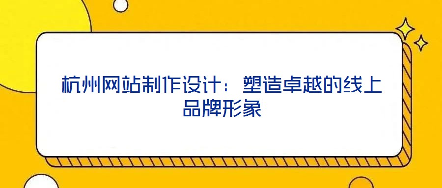 杭州網(wǎng)站制作設(shè)計(jì)：塑造卓越的線上品牌形象