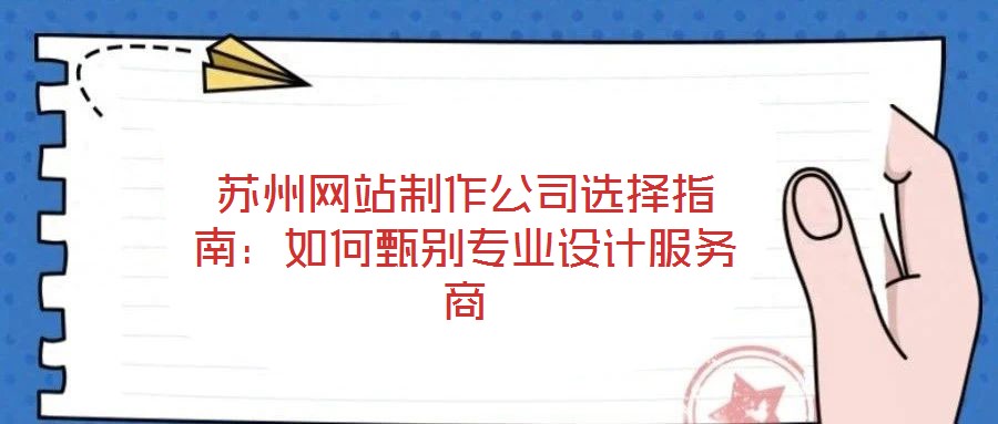 蘇州網(wǎng)站制作公司選擇指南：如何甄別專業(yè)設(shè)計(jì)服務(wù)商