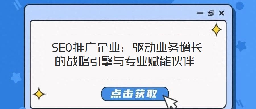  SEO推廣企業(yè)：驅(qū)動(dòng)業(yè)務(wù)增長(zhǎng)的戰(zhàn)略引擎與專業(yè)賦能伙伴