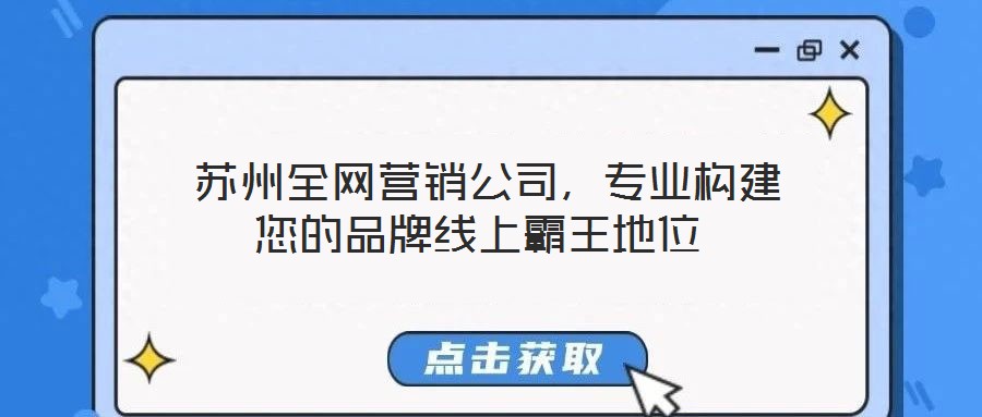  蘇州全網(wǎng)營(yíng)銷公司，專業(yè)構(gòu)建您的品牌線上霸王地位