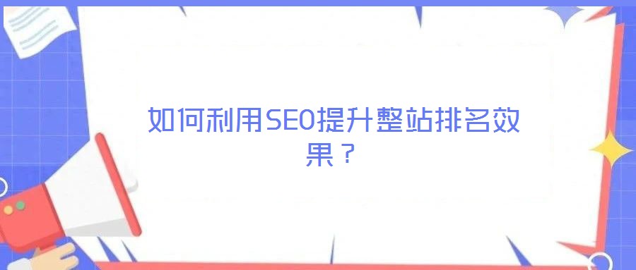 如何利用SEO提升整站排名效果？