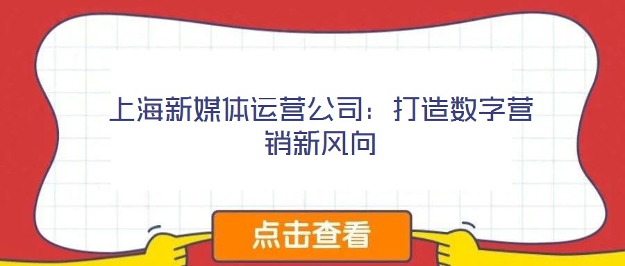 上海新媒體運(yùn)營(yíng)公司：打造數(shù)字營(yíng)銷新風(fēng)向