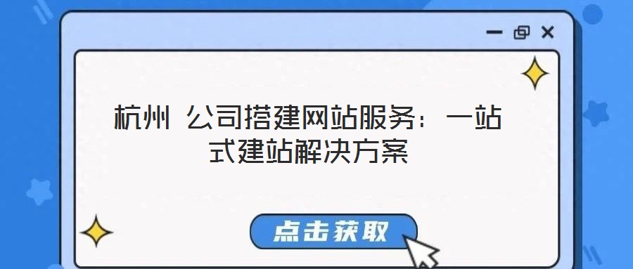 杭州 公司搭建網(wǎng)站服務(wù)：一站式建站解決方案