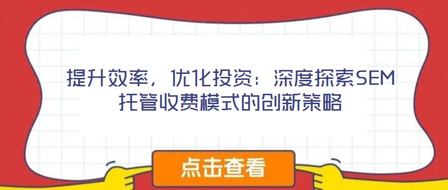 提升效率，優(yōu)化投資：深度探索SEM托管收費(fèi)模式的創(chuàng)新策略