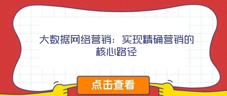 大數(shù)據(jù)網(wǎng)絡(luò)營銷：實(shí)現(xiàn)精確營銷的核心路徑