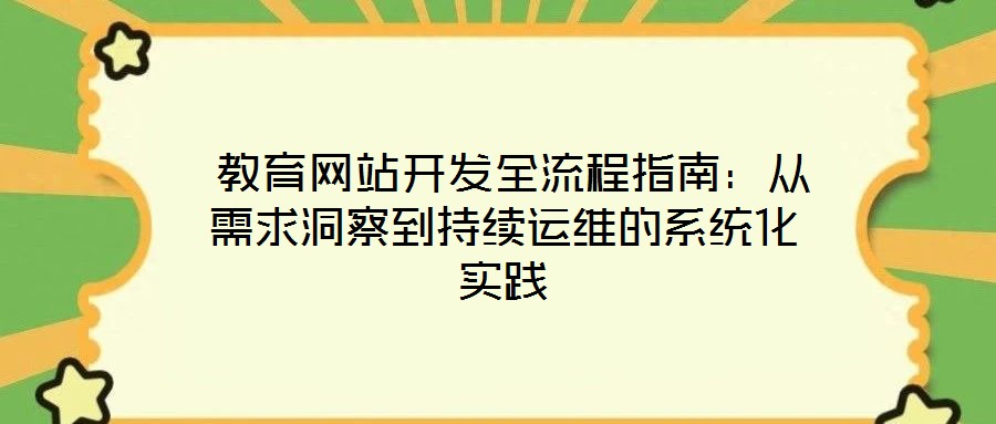  教育網(wǎng)站開發(fā)全流程指南：從需求洞察到持續(xù)運(yùn)維的系統(tǒng)化實(shí)踐