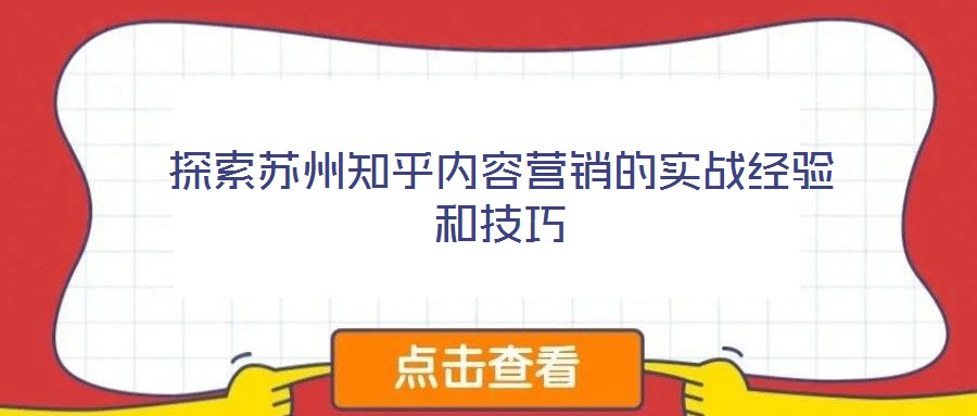 探索蘇州知乎內(nèi)容營銷的實(shí)戰(zhàn)經(jīng)驗(yàn)和技巧