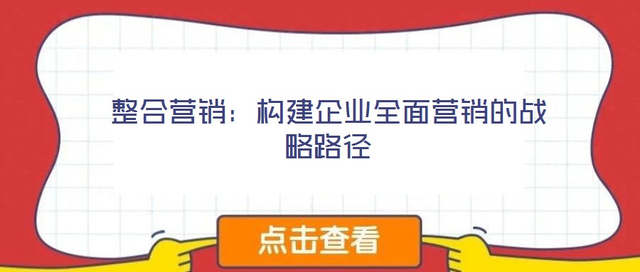 整合營(yíng)銷：構(gòu)建企業(yè)全面營(yíng)銷的戰(zhàn)略路徑