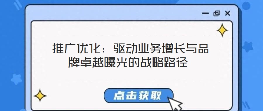  推廣優(yōu)化：驅(qū)動業(yè)務(wù)增長與品牌卓越曝光的戰(zhàn)略路徑
