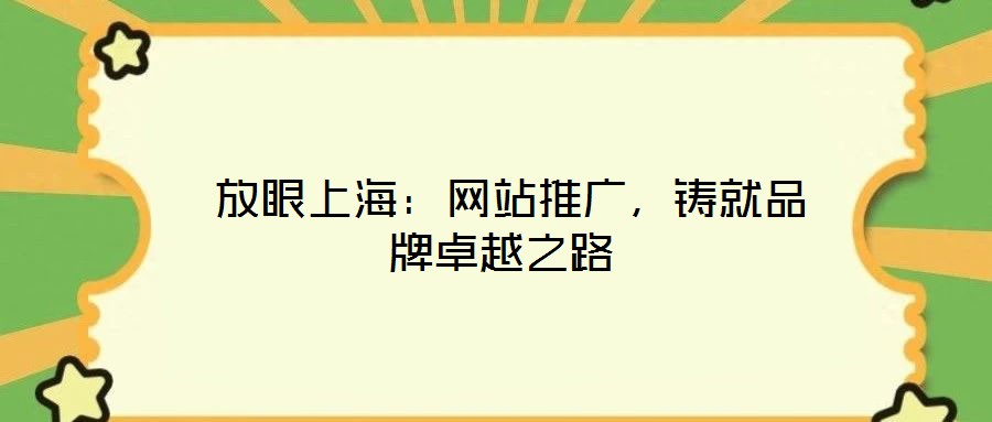 放眼上海：網(wǎng)站推廣，鑄就品牌卓越之路