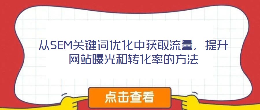 從SEM關(guān)鍵詞優(yōu)化中獲取流量，提升網(wǎng)站曝光和轉(zhuǎn)化率的方法