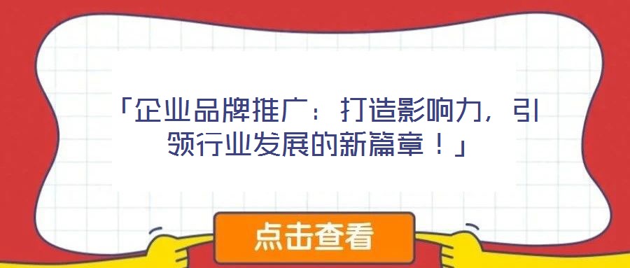 「企業(yè)品牌推廣：打造影響力，引領(lǐng)行業(yè)發(fā)展的新篇章！」