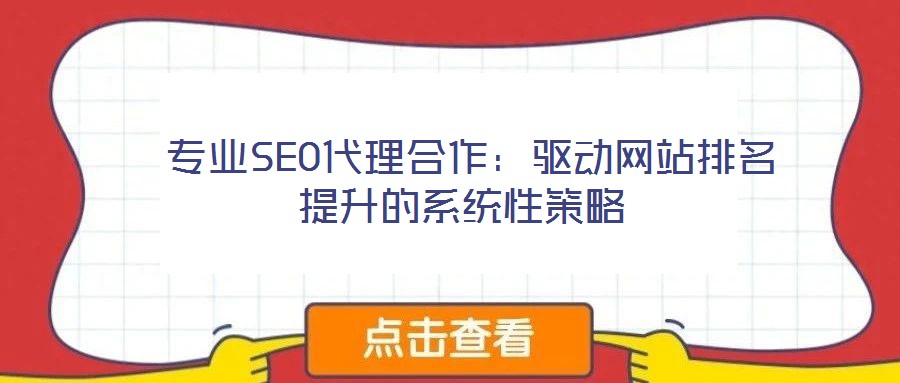  專業(yè)SEO代理合作：驅(qū)動網(wǎng)站排名提升的系統(tǒng)性策略