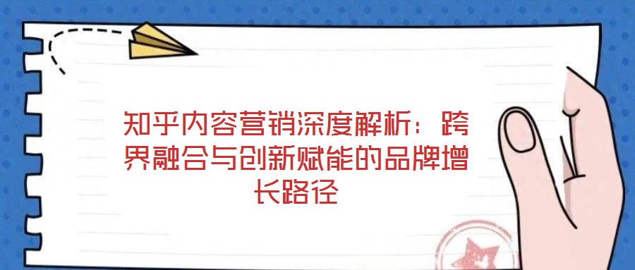 知乎內(nèi)容營銷深度解析：跨界融合與創(chuàng)新賦能的品牌增長路徑