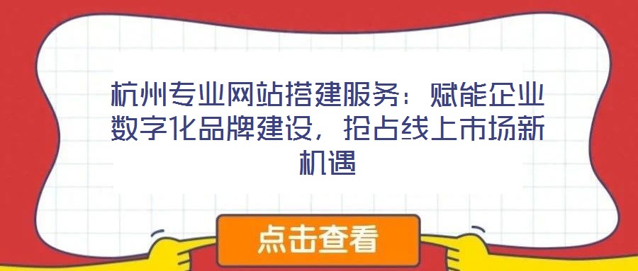 杭州專業(yè)網(wǎng)站搭建服務(wù)：賦能企業(yè)數(shù)字化品牌建設(shè)，搶占線上市場(chǎng)新機(jī)遇