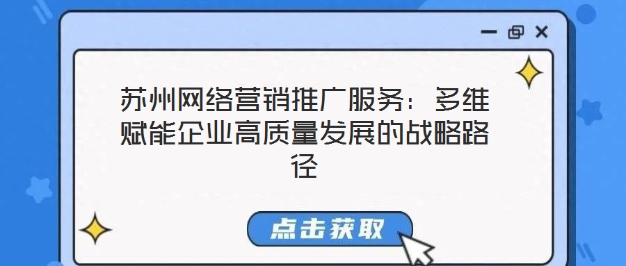 蘇州網(wǎng)絡(luò)營(yíng)銷推廣服務(wù)：多維賦能企業(yè)高質(zhì)量發(fā)展的戰(zhàn)略路徑