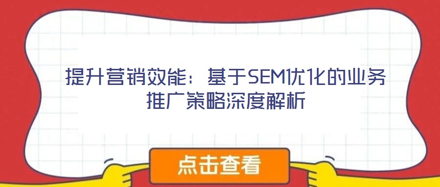 提升營銷效能：基于SEM優(yōu)化的業(yè)務推廣策略深度解析