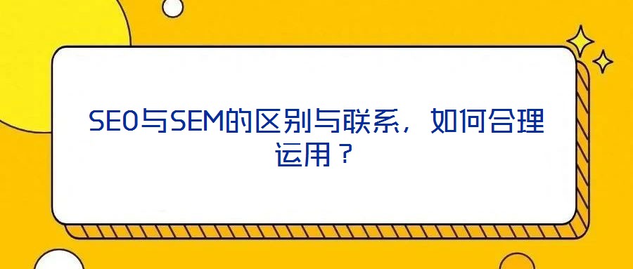 SEO與SEM的區(qū)別與聯(lián)系，如何合理運(yùn)用？