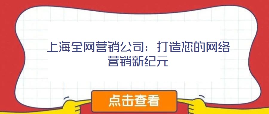 上海全網(wǎng)營(yíng)銷(xiāo)公司：打造您的網(wǎng)絡(luò)營(yíng)銷(xiāo)新紀(jì)元