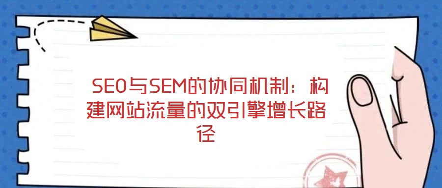  SEO與SEM的協(xié)同機制：構建網(wǎng)站流量的雙引擎增長路徑
