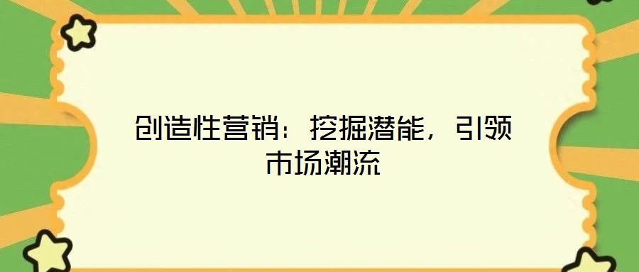 創(chuàng)造性營銷：挖掘潛能，引領市場潮流