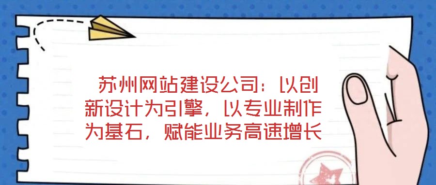  蘇州網(wǎng)站建設(shè)公司：以創(chuàng)新設(shè)計(jì)為引擎，以專業(yè)制作為基石，賦能業(yè)務(wù)高速增長