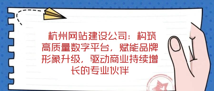  杭州網(wǎng)站建設(shè)公司：構(gòu)筑高質(zhì)量數(shù)字平臺(tái)，賦能品牌形象升級(jí)，驅(qū)動(dòng)商業(yè)持續(xù)增長(zhǎng)的專業(yè)伙伴