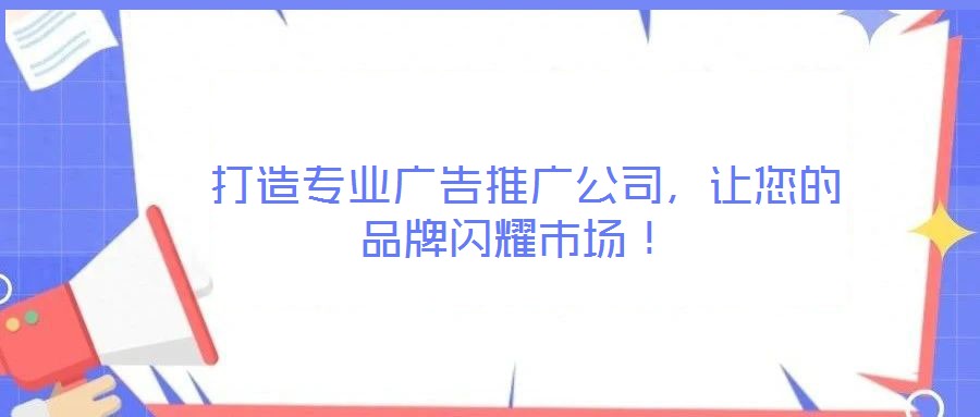  打造專業(yè)廣告推廣公司，讓您的品牌閃耀市場！
