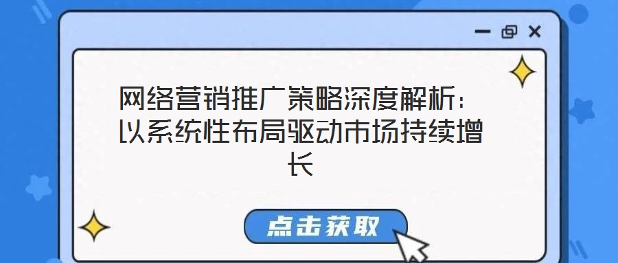 網(wǎng)絡(luò)營(yíng)銷推廣策略深度解析：以系統(tǒng)性布局驅(qū)動(dòng)市場(chǎng)持續(xù)增長(zhǎng)