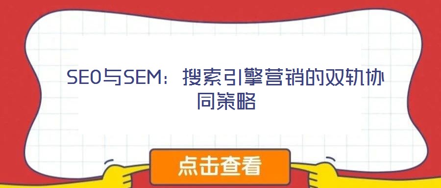 SEO與SEM：搜索引擎營銷的雙軌協(xié)同策略